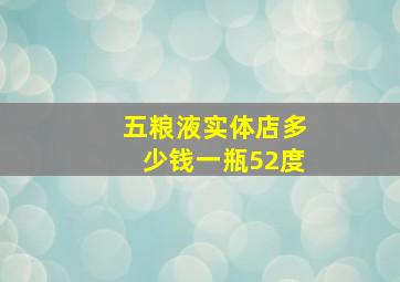 五粮液实体店多少钱一瓶52度