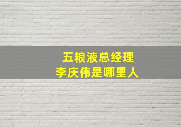 五粮液总经理李庆伟是哪里人