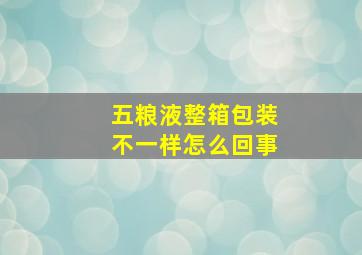 五粮液整箱包装不一样怎么回事