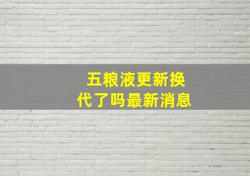 五粮液更新换代了吗最新消息