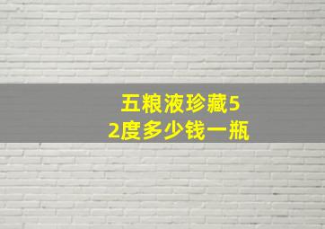 五粮液珍藏52度多少钱一瓶