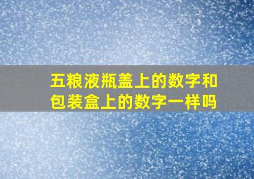 五粮液瓶盖上的数字和包装盒上的数字一样吗