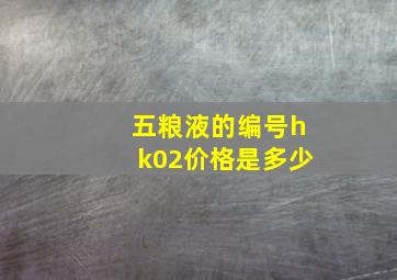 五粮液的编号hk02价格是多少