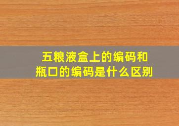 五粮液盒上的编码和瓶口的编码是什么区别