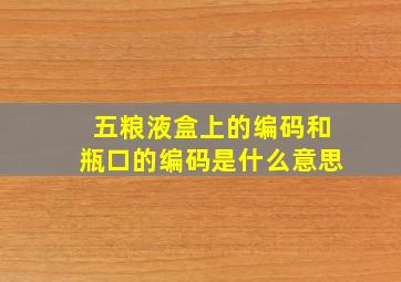 五粮液盒上的编码和瓶口的编码是什么意思