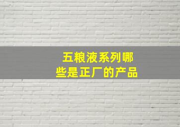 五粮液系列哪些是正厂的产品