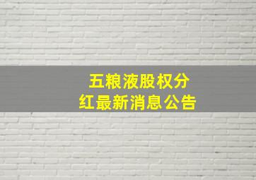 五粮液股权分红最新消息公告