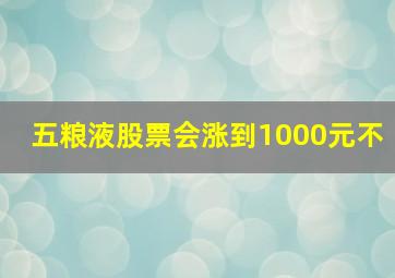 五粮液股票会涨到1000元不