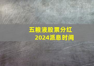 五粮液股票分红2024派息时间