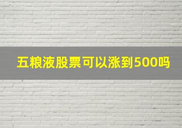 五粮液股票可以涨到500吗