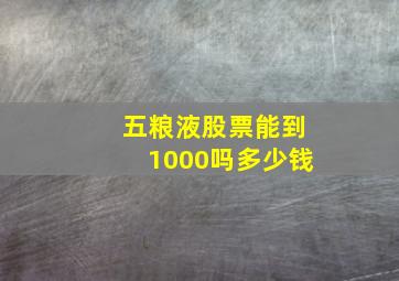 五粮液股票能到1000吗多少钱