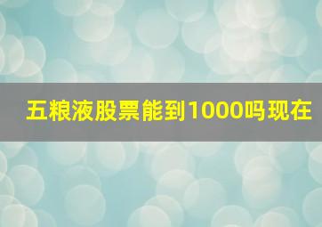 五粮液股票能到1000吗现在