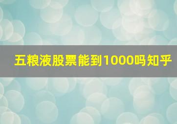 五粮液股票能到1000吗知乎