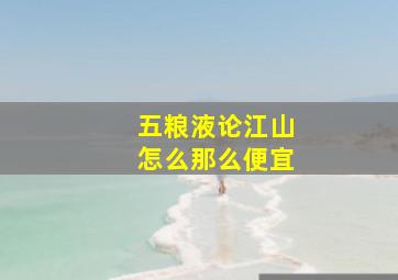 五粮液论江山怎么那么便宜