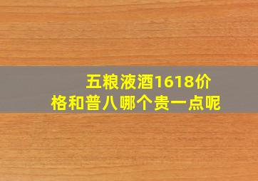 五粮液酒1618价格和普八哪个贵一点呢