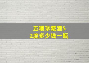 五粮珍藏酒52度多少钱一瓶