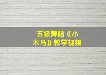 五级舞蹈《小木马》教学视频