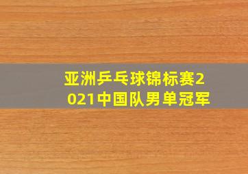 亚洲乒乓球锦标赛2021中国队男单冠军