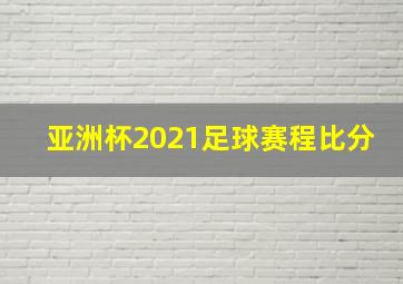 亚洲杯2021足球赛程比分