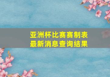 亚洲杯比赛赛制表最新消息查询结果