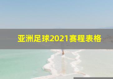 亚洲足球2021赛程表格