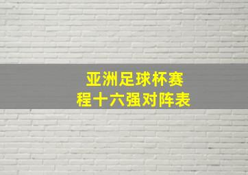 亚洲足球杯赛程十六强对阵表