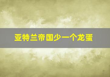 亚特兰帝国少一个龙蛋