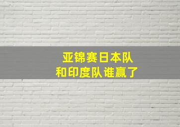 亚锦赛日本队和印度队谁赢了