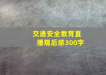 交通安全教育直播观后感300字