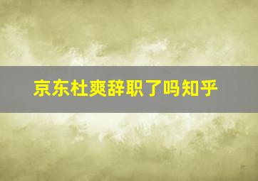 京东杜爽辞职了吗知乎