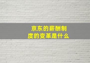 京东的薪酬制度的变革是什么