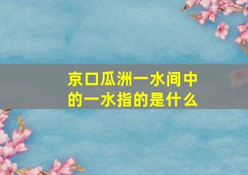 京口瓜洲一水间中的一水指的是什么