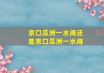 京口瓜洲一水间还是京口瓜洲一水间