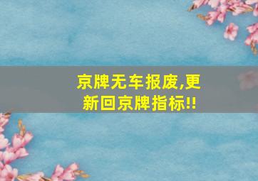 京牌无车报废,更新回京牌指标!!