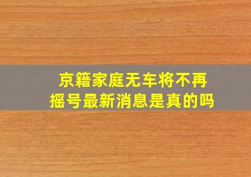 京籍家庭无车将不再摇号最新消息是真的吗