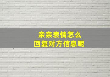 亲亲表情怎么回复对方信息呢