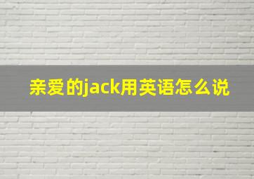 亲爱的jack用英语怎么说