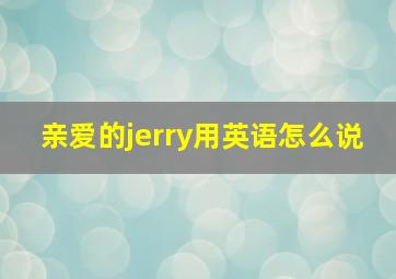 亲爱的jerry用英语怎么说