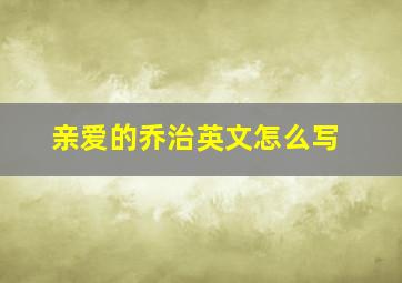 亲爱的乔治英文怎么写