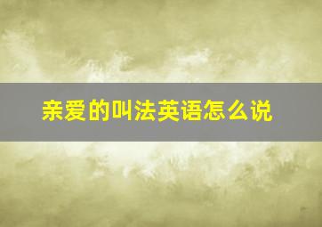 亲爱的叫法英语怎么说