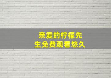 亲爱的柠檬先生免费观看悠久