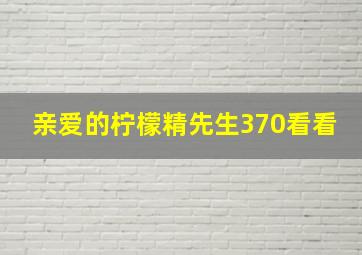 亲爱的柠檬精先生370看看