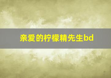 亲爱的柠檬精先生bd