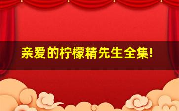 亲爱的柠檬精先生全集!