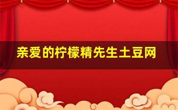 亲爱的柠檬精先生土豆网