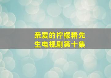 亲爱的柠檬精先生电视剧第十集