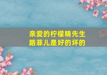 亲爱的柠檬精先生路菲儿是好的坏的