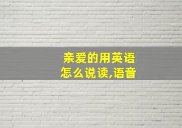 亲爱的用英语怎么说读,语音