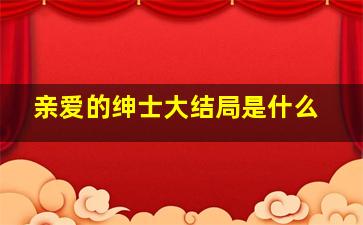 亲爱的绅士大结局是什么