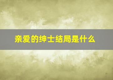 亲爱的绅士结局是什么